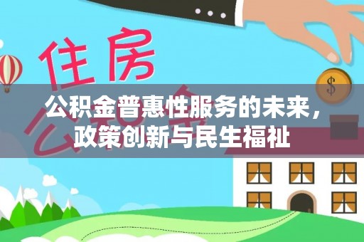 罗城公积金普惠性服务的未来，政策创新与民生福祉