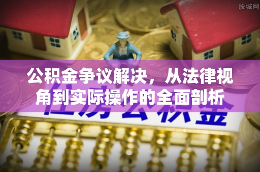 罗城公积金争议解决，从法律视角到实际操作的全面剖析